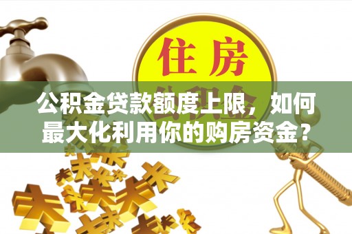 墨脱公积金贷款额度上限，如何最大化利用你的购房资金？