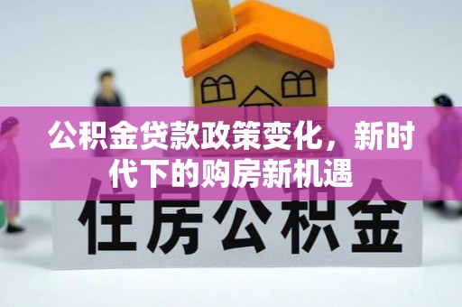 墨脱公积金贷款政策变化，新时代下的购房新机遇