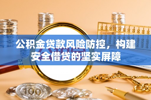 墨脱公积金贷款风险防控，构建安全借贷的坚实屏障