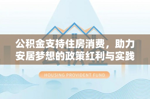 墨脱公积金支持住房消费，助力安居梦想的政策红利与实践