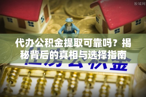 墨脱代办公积金提取可靠吗？揭秘背后的真相与选择指南