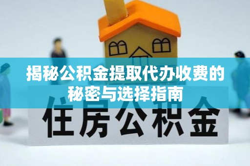 墨脱揭秘公积金提取代办收费的秘密与选择指南