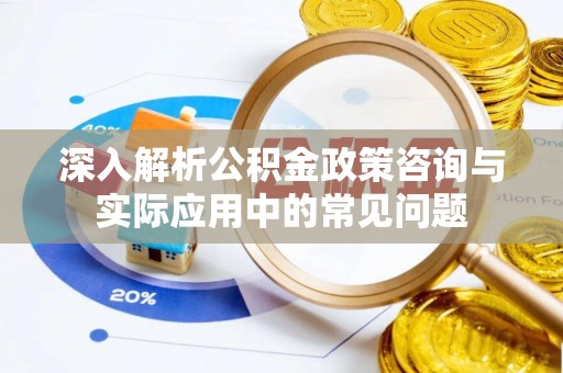 墨脱深入解析公积金政策咨询与实际应用中的常见问题