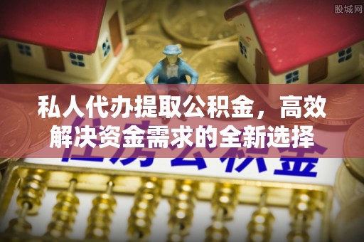 墨脱私人代办提取公积金，高效解决资金需求的全新选择