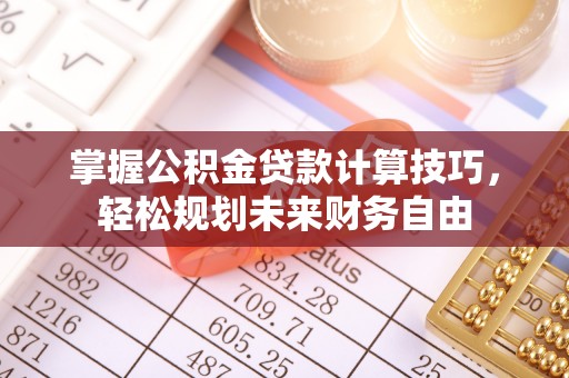 墨脱掌握公积金贷款计算技巧，轻松规划未来财务自由