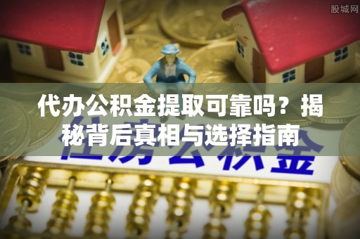 墨脱代办公积金提取可靠吗？揭秘背后真相与选择指南