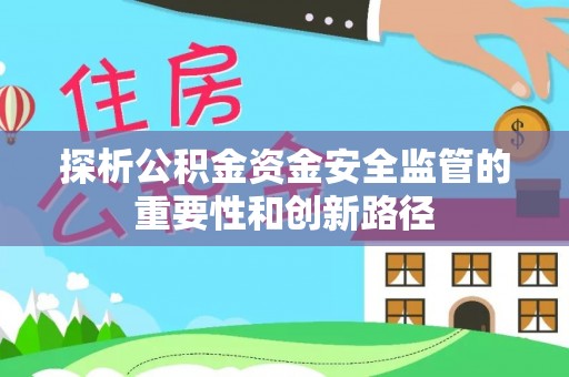 墨脱探析公积金资金安全监管的重要性和创新路径