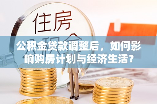 墨脱公积金贷款调整后，如何影响购房计划与经济生活？