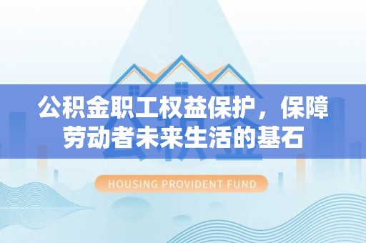 墨脱公积金职工权益保护，保障劳动者未来生活的基石