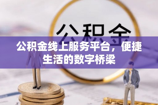 墨脱公积金线上服务平台，便捷生活的数字桥梁