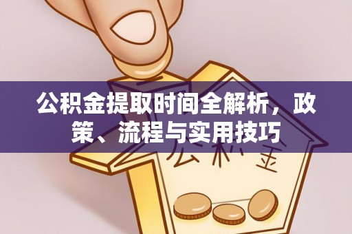 墨脱公积金提取时间全解析，政策、流程与实用技巧