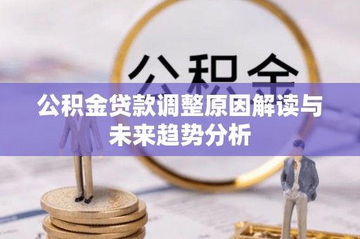 墨脱公积金贷款调整原因解读与未来趋势分析
