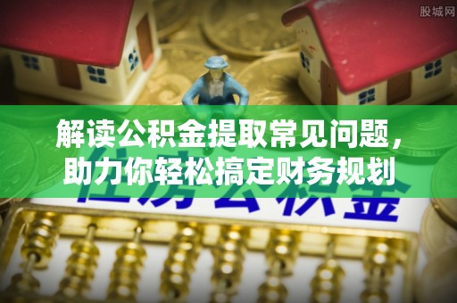 墨脱解读公积金提取常见问题，助力你轻松搞定财务规划