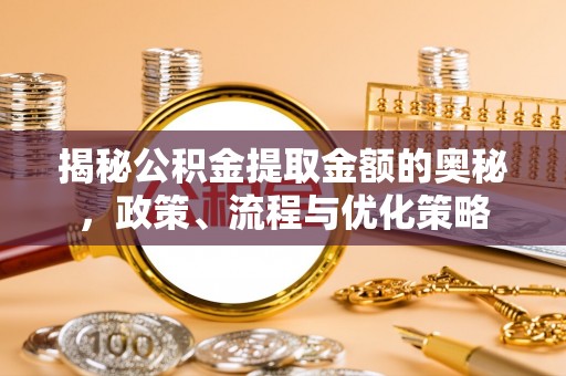 墨脱揭秘公积金提取金额的奥秘，政策、流程与优化策略