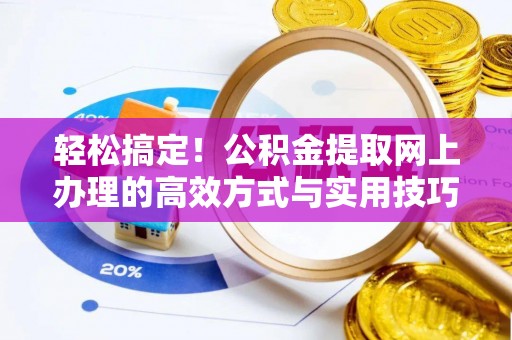 墨脱轻松搞定！公积金提取网上办理的高效方式与实用技巧