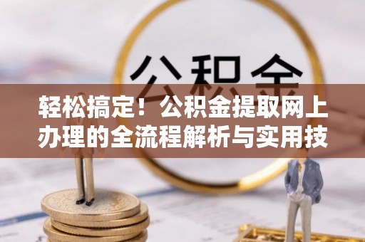 墨脱轻松搞定！公积金提取网上办理的全流程解析与实用技巧