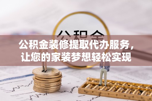 墨脱公积金装修提取代办服务，让您的家装梦想轻松实现