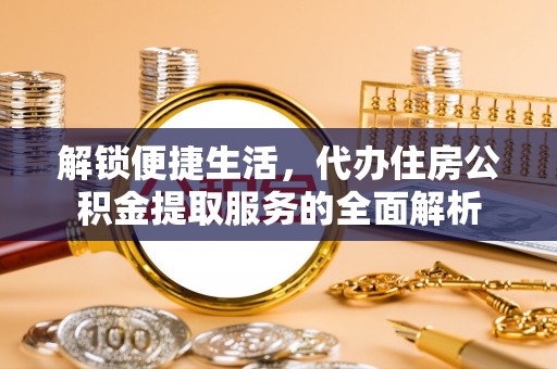 墨脱解锁便捷生活，代办住房公积金提取服务的全面解析