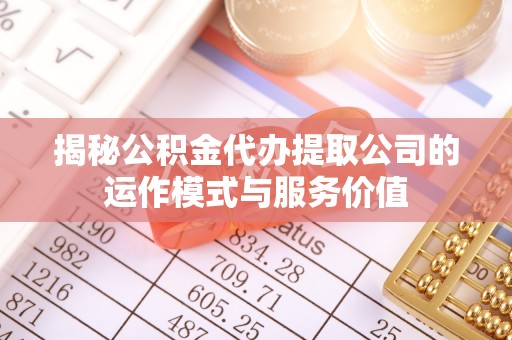 墨脱揭秘公积金代办提取公司的运作模式与服务价值