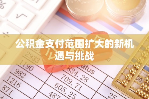 墨脱公积金支付范围扩大的新机遇与挑战