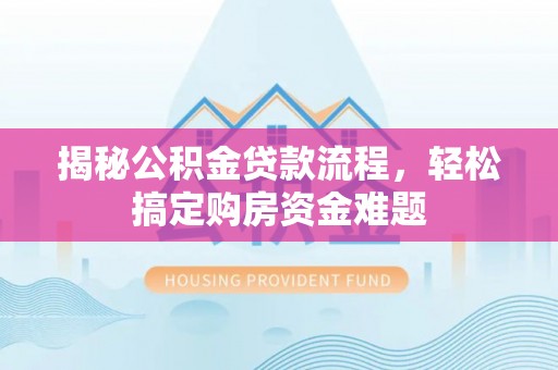 墨脱揭秘公积金贷款流程，轻松搞定购房资金难题