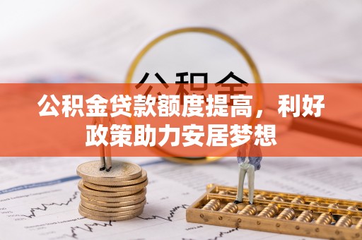 墨脱公积金贷款额度提高，利好政策助力安居梦想