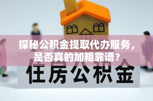 墨脱探秘公积金提取代办服务，是否真的加粗靠谱？