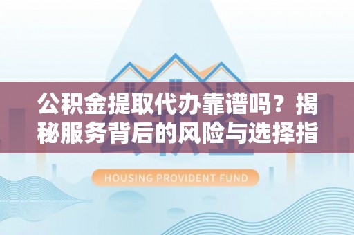 墨脱公积金提取代办靠谱吗？揭秘服务背后的风险与选择指南