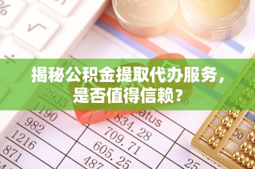 墨脱揭秘公积金提取代办服务，是否值得信赖？