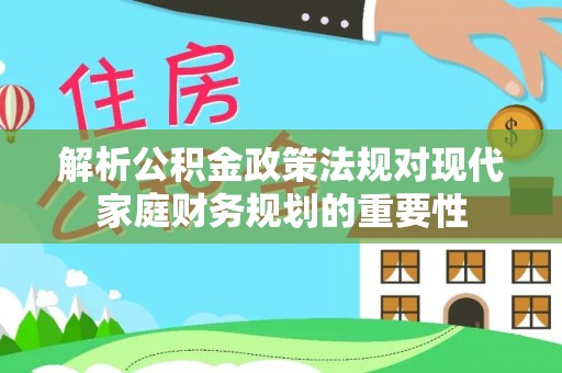 墨脱解析公积金政策法规对现代家庭财务规划的重要性
