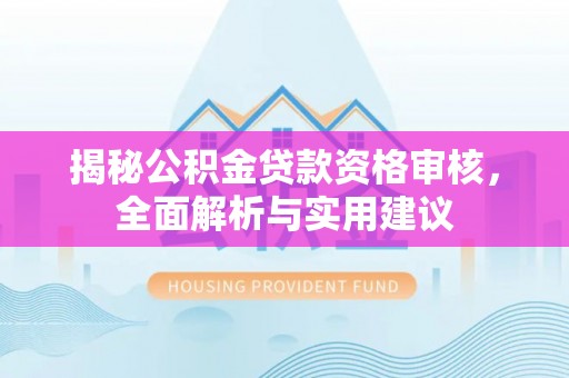 墨脱揭秘公积金贷款资格审核，全面解析与实用建议