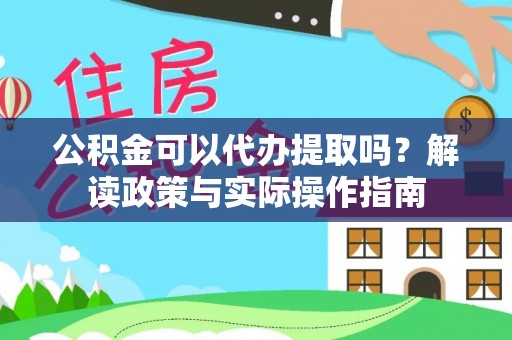 墨脱公积金可以代办提取吗？解读政策与实际操作指南