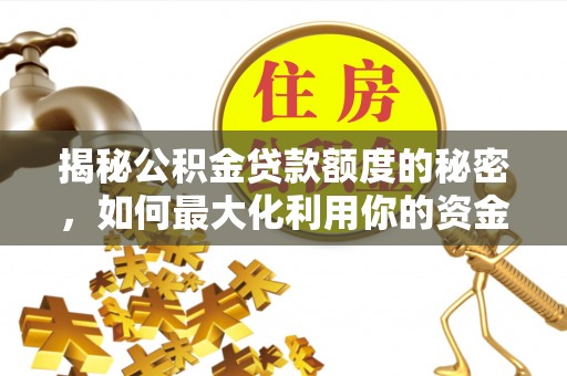 墨脱揭秘公积金贷款额度的秘密，如何最大化利用你的资金
