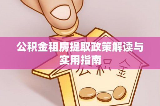 墨脱公积金租房提取政策解读与实用指南