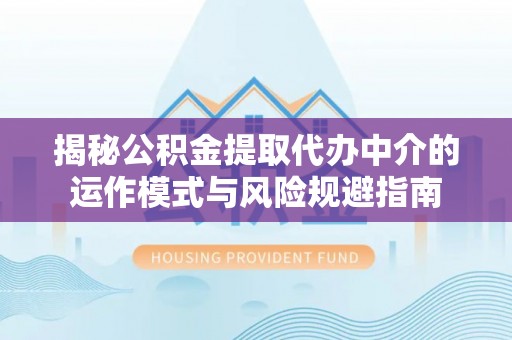 墨脱揭秘公积金提取代办中介的运作模式与风险规避指南