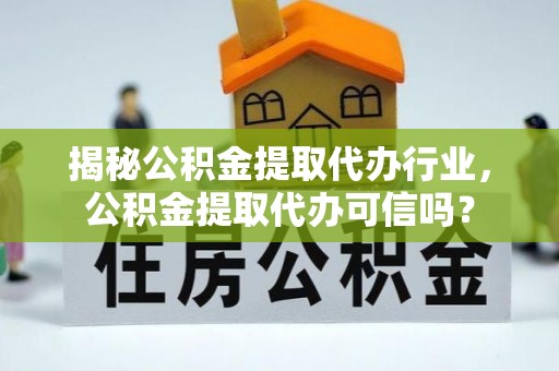 墨脱揭秘公积金提取代办行业，公积金提取代办可信吗？