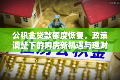 墨脱公积金贷款额度恢复，政策调整下的购房新机遇与理财规划
