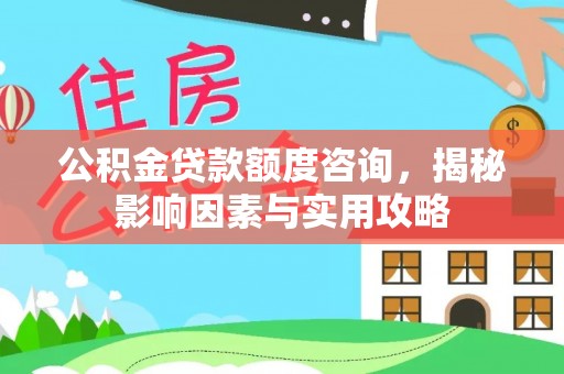 墨脱公积金贷款额度咨询，揭秘影响因素与实用攻略