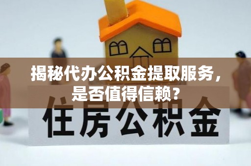 墨脱揭秘代办公积金提取服务，是否值得信赖？