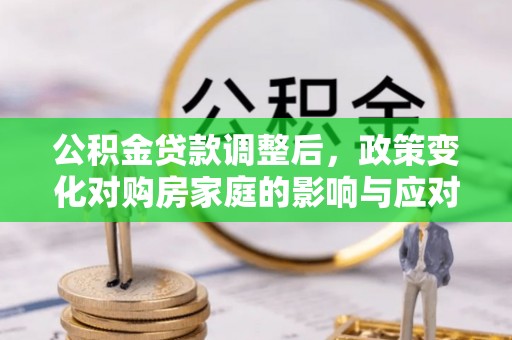墨脱公积金贷款调整后，政策变化对购房家庭的影响与应对策略