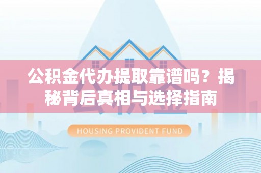 墨脱公积金代办提取靠谱吗？揭秘背后真相与选择指南