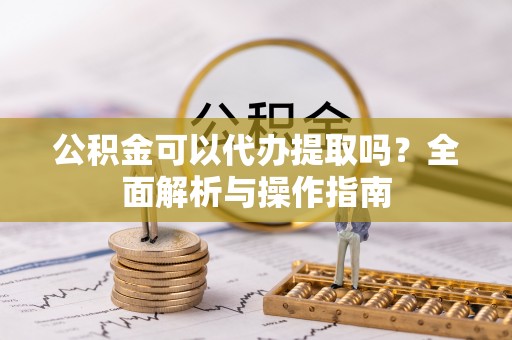 墨脱公积金可以代办提取吗？全面解析与操作指南