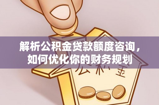 墨脱解析公积金贷款额度咨询，如何优化你的财务规划