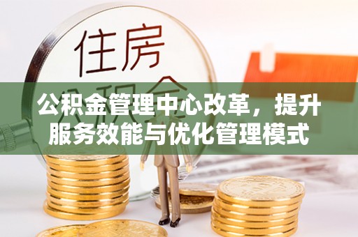 墨脱公积金管理中心改革，提升服务效能与优化管理模式