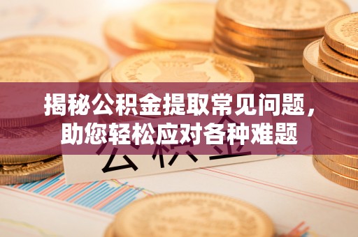 墨脱揭秘公积金提取常见问题，助您轻松应对各种难题