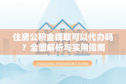 墨脱住房公积金提取可以代办吗？全面解析与实用指南