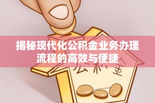 墨脱揭秘现代化公积金业务办理流程的高效与便捷