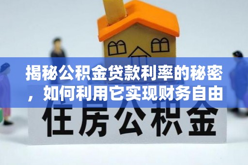 墨脱揭秘公积金贷款利率的秘密，如何利用它实现财务自由？