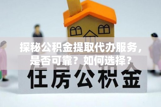 墨脱探秘公积金提取代办服务，是否可靠？如何选择？