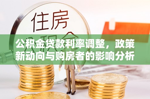墨脱公积金贷款利率调整，政策新动向与购房者的影响分析